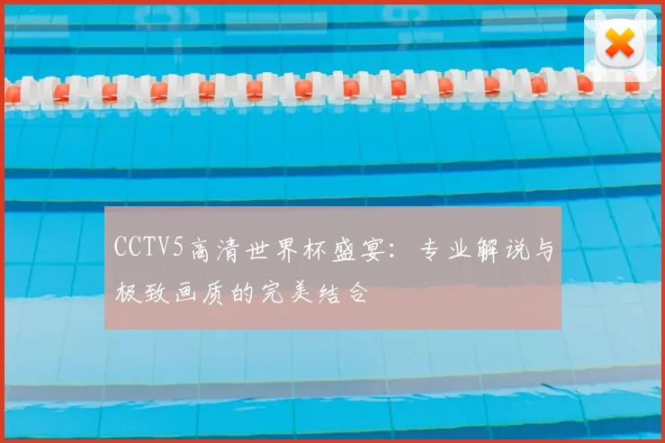 CCTV5高清世界杯盛宴：专业解说与极致画质的完美结合