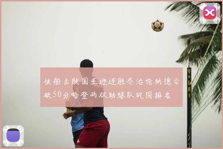 快船击败国王迎连胜乔治伦纳德合砍50分哈登两双助球队巩固排名