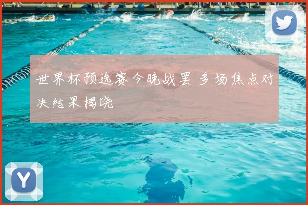 世界杯预选赛今晚战罢 多场焦点对决结果揭晓