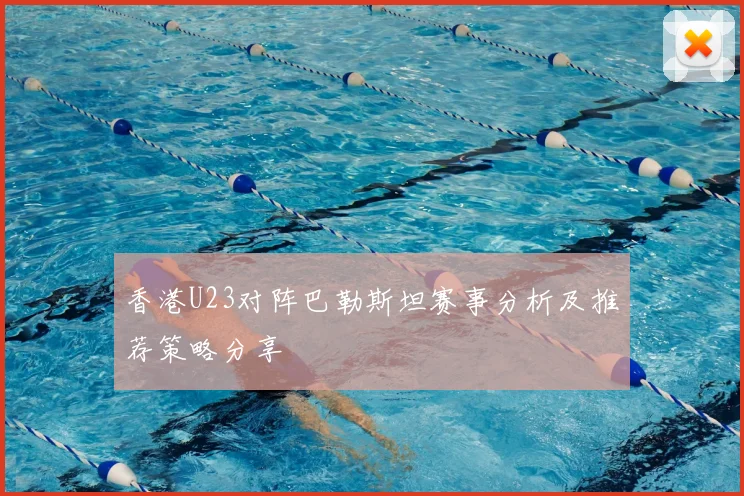 香港U23对阵巴勒斯坦赛事分析及推荐策略分享