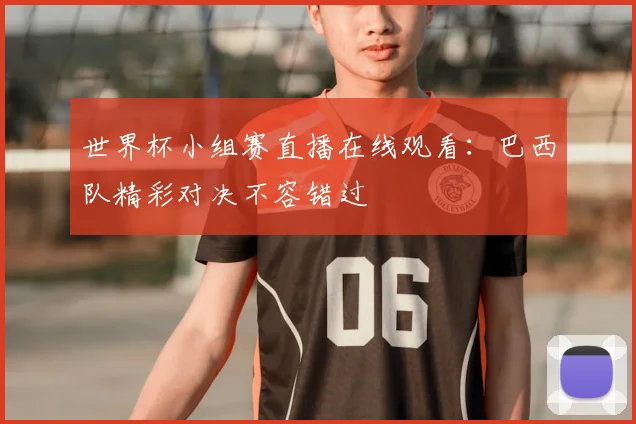 世界杯小组赛直播在线观看:巴西队精彩对决不容错过