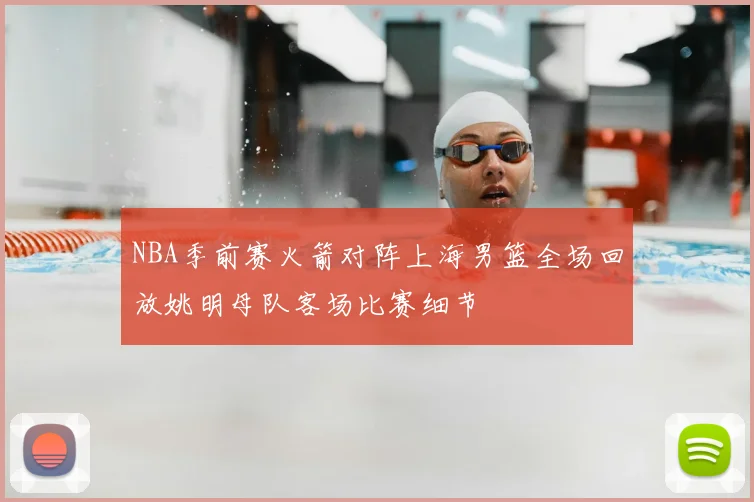 NBA季前赛火箭对阵上海男篮全场回放姚明母队客场比赛细节