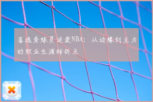 落选秀球员逆袭NBA:从边缘到主力的职业生涯转折点