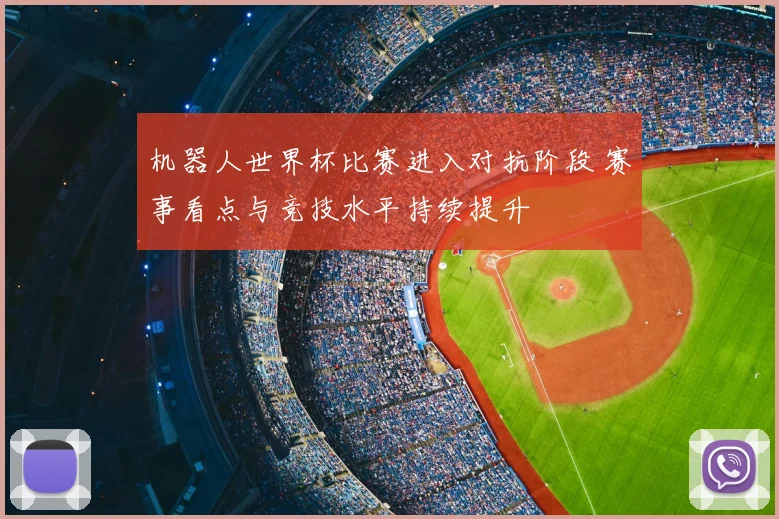 机器人世界杯比赛进入对抗阶段 赛事看点与竞技水平持续提升