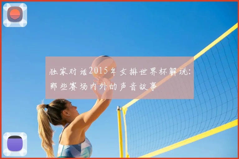 独家对话2015年女排世界杯解说:那些赛场内外的声音故事
