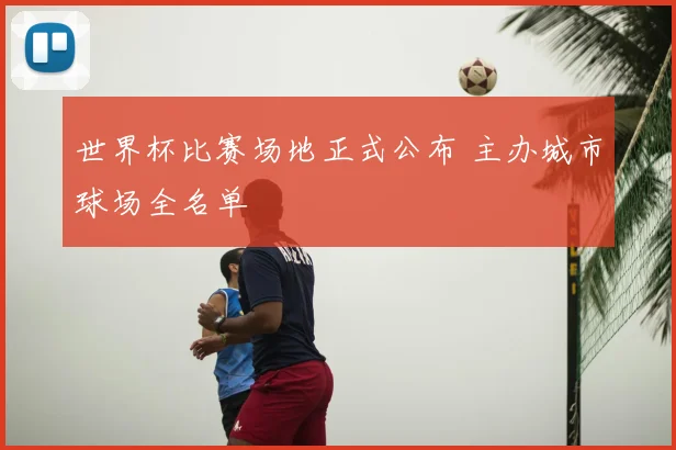 世界杯比赛场地正式公布 主办城市球场全名单