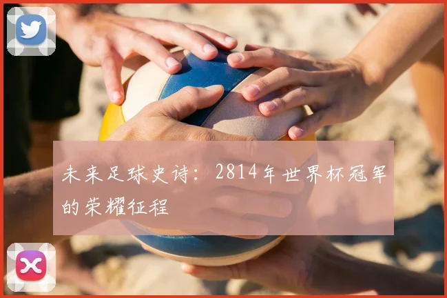 未来足球史诗：2814年世界杯冠军的荣耀征程