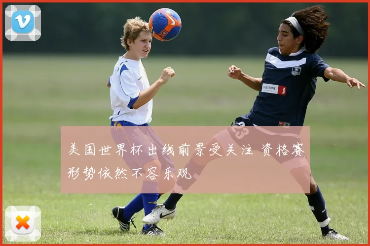 美国世界杯出线前景受关注 资格赛形势依然不容乐观