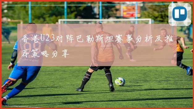香港U23对阵巴勒斯坦赛事分析及推荐策略分享