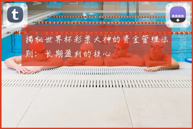 揭秘世界杯彩票大神的资金管理法则：长期盈利的核心