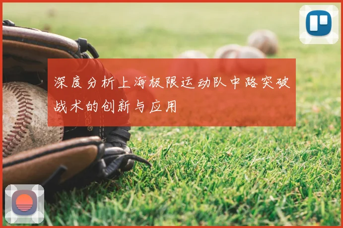 深度分析上海极限运动队中路突破战术的创新与应用