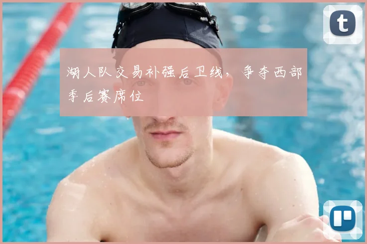 湖人队交易补强后卫线，争夺西部季后赛席位