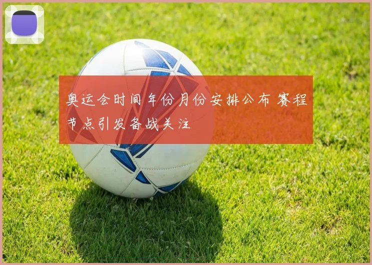 奥运会时间年份月份安排公布 赛程节点引发备战关注