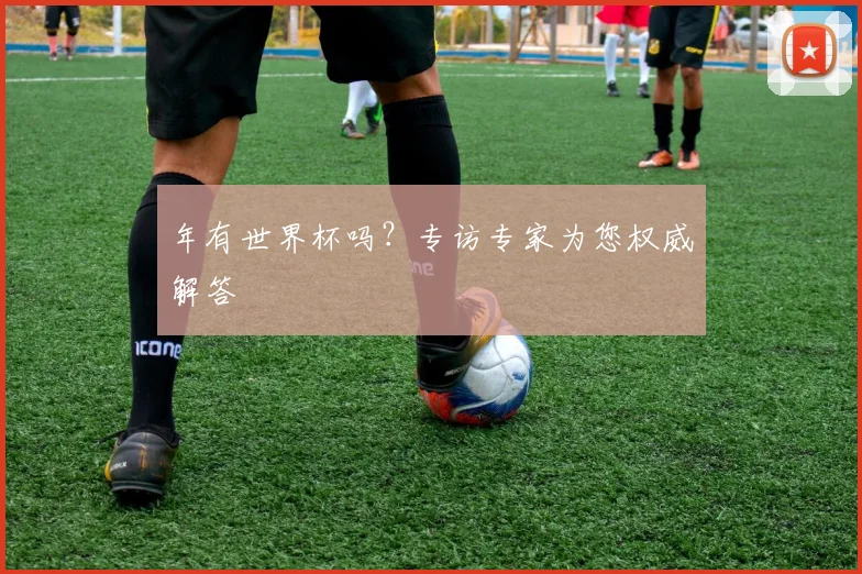 年有世界杯吗?专访专家为您权威解答