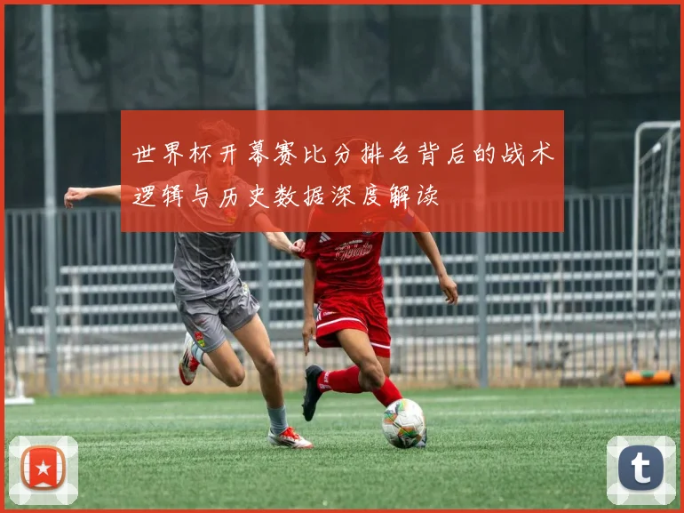 世界杯开幕赛比分排名背后的战术逻辑与历史数据深度解读