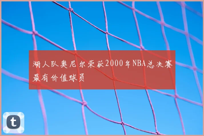 湖人队奥尼尔荣获2000年NBA总决赛最有价值球员