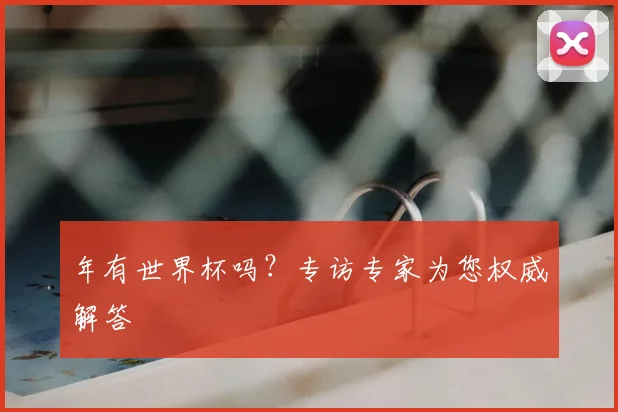年有世界杯吗？专访专家为您权威解答