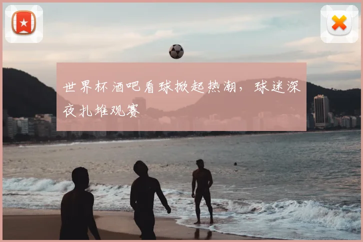 世界杯酒吧看球掀起热潮,球迷深夜扎堆观赛