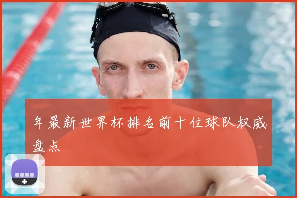 年最新世界杯排名前十位球队权威盘点