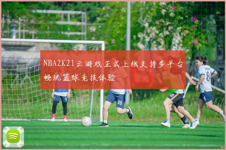 NBA2K21云游戏正式上线支持多平台畅玩篮球竞技体验