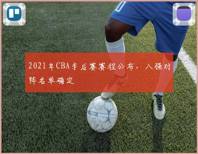 2021年CBA季后赛赛程公布，八强对阵名单确定