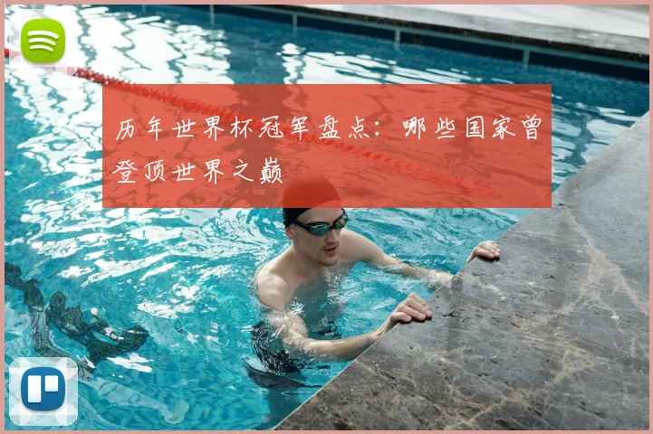 历年世界杯冠军盘点：哪些国家曾登顶世界之巅