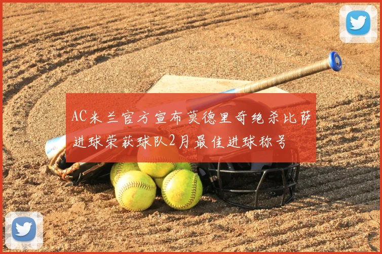 AC米兰官方宣布莫德里奇绝杀比萨进球荣获球队2月最佳进球称号