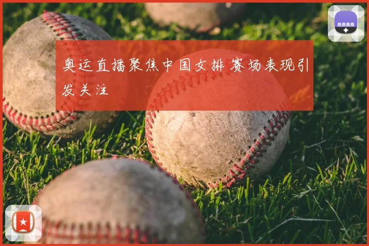 奥运直播聚焦中国女排 赛场表现引发关注