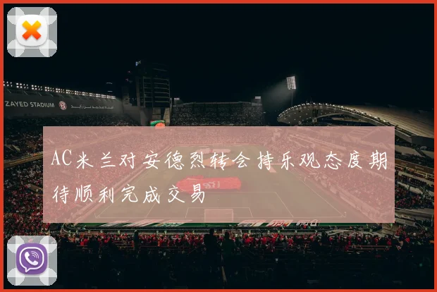 AC米兰对安德烈转会持乐观态度期待顺利完成交易