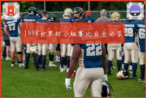 1998世界杯小组赛比分全记录