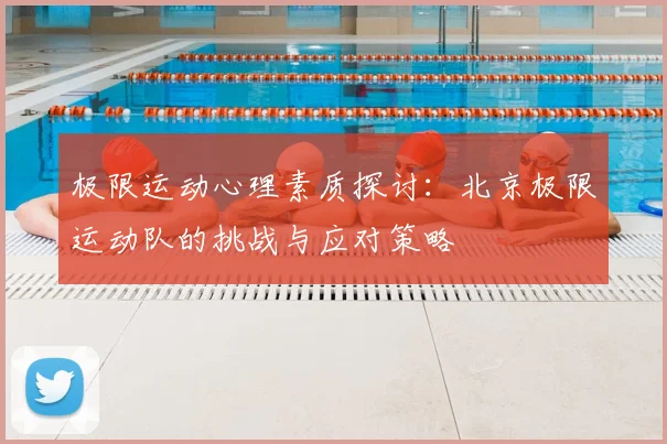 极限运动心理素质探讨:北京极限运动队的挑战与应对策略