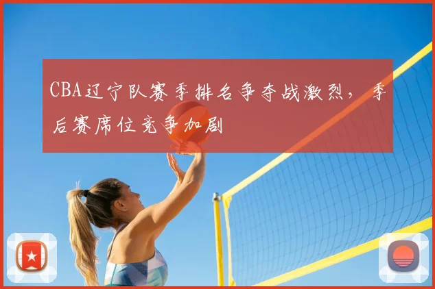 CBA辽宁队赛季排名争夺战激烈，季后赛席位竞争加剧