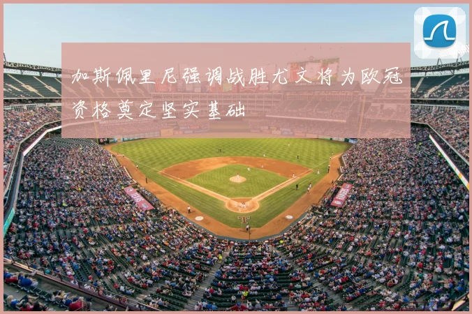 加斯佩里尼强调战胜尤文将为欧冠资格奠定坚实基础
