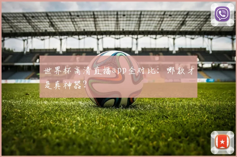 世界杯高清直播app全对比：哪款才是真神器？