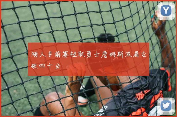 湖人季前赛轻取勇士詹姆斯浓眉合砍四十分