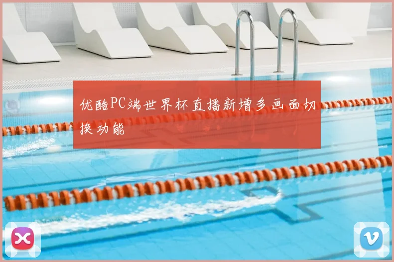 优酷PC端世界杯直播新增多画面切换功能