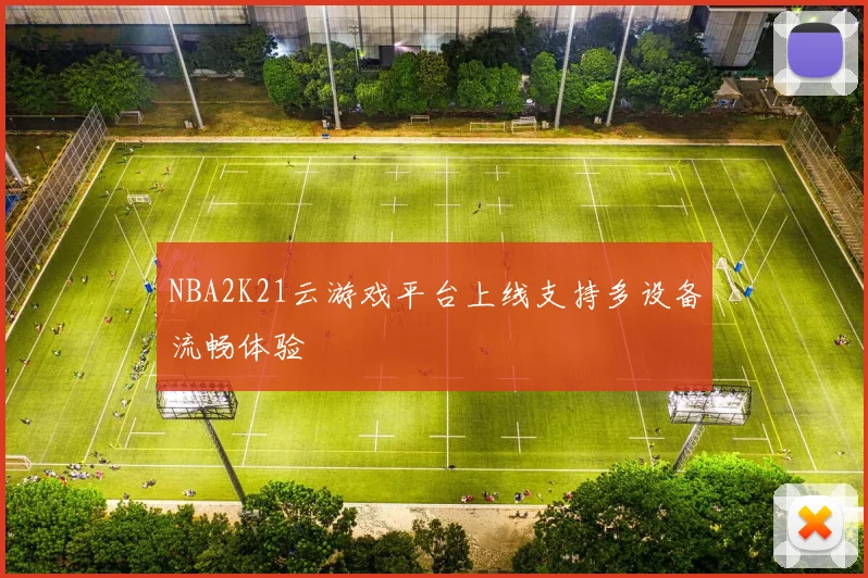 NBA2K21云游戏平台上线支持多设备流畅体验
