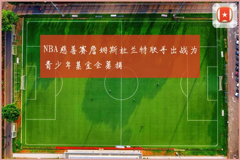 NBA慈善赛詹姆斯杜兰特联手出战为青少年基金会募捐