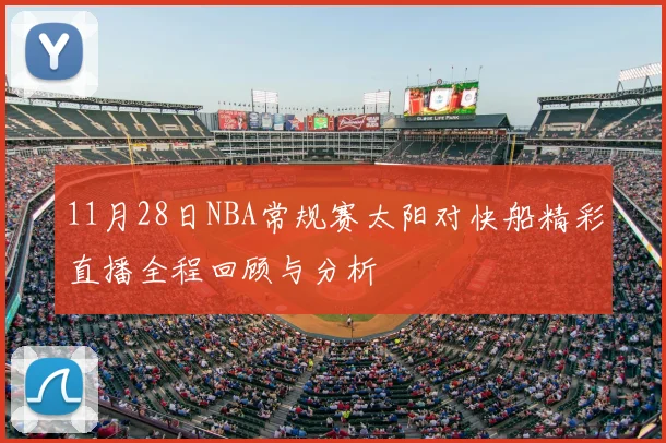 11月28日NBA常规赛太阳对快船精彩直播全程回顾与分析