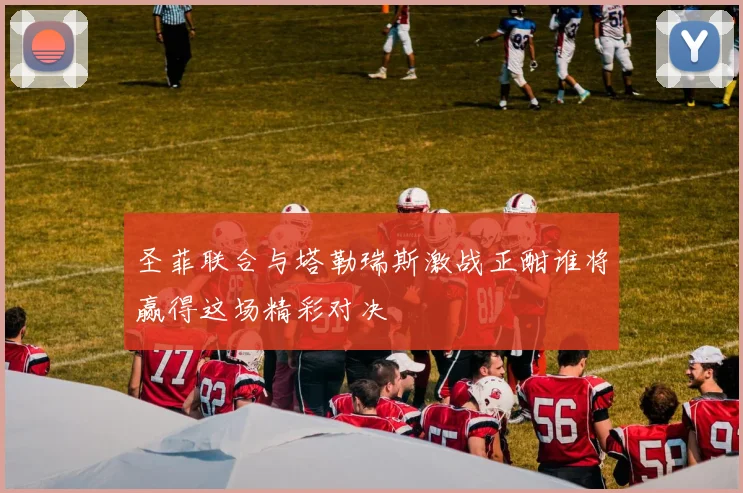 圣菲联合与塔勒瑞斯激战正酣谁将赢得这场精彩对决