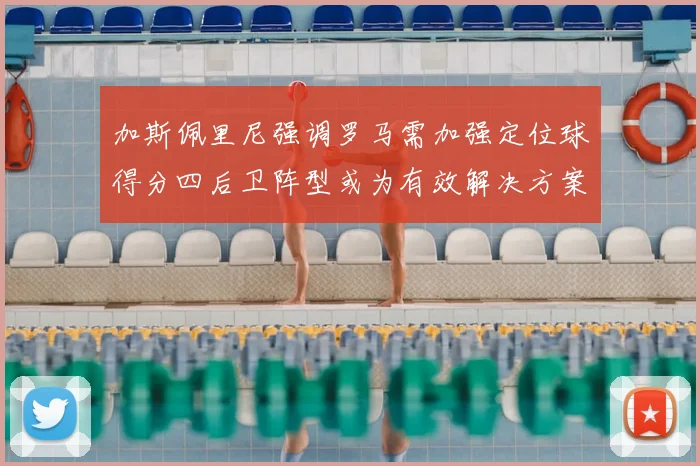 加斯佩里尼强调罗马需加强定位球得分四后卫阵型或为有效解决方案