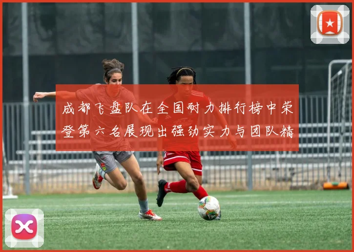 成都飞盘队在全国耐力排行榜中荣登第六名展现出强劲实力与团队精神