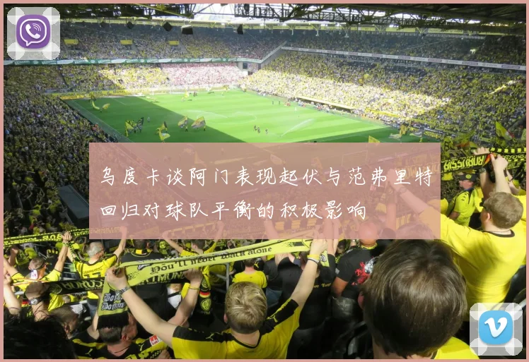 乌度卡谈阿门表现起伏与范弗里特回归对球队平衡的积极影响