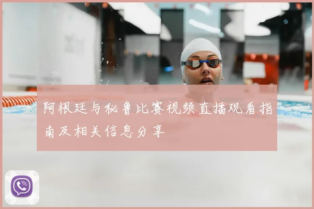 阿根廷与秘鲁比赛视频直播观看指南及相关信息分享