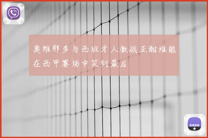 奥维耶多与西班牙人激战正酣谁能在西甲赛场中笑到最后