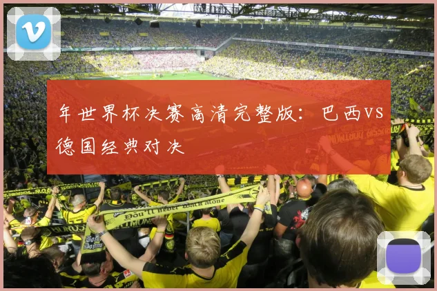 年世界杯决赛高清完整版:巴西vs德国经典对决