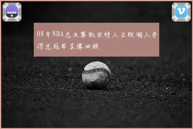 08年NBA总决赛凯尔特人击败湖人夺得总冠军录像回顾