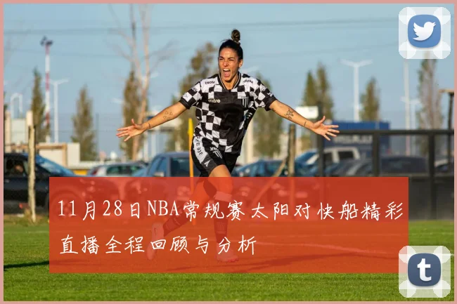 11月28日NBA常规赛太阳对快船精彩直播全程回顾与分析