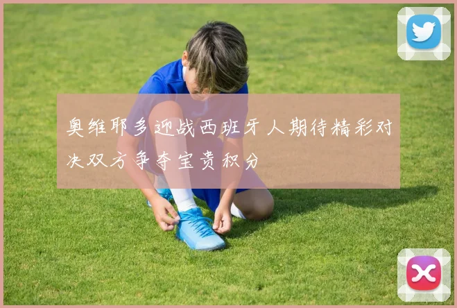奥维耶多迎战西班牙人期待精彩对决双方争夺宝贵积分