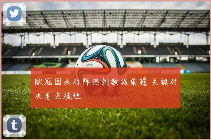 欧冠国米对阵热刺数据前瞻 关键对决看点梳理